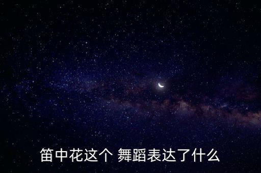笛中花这个 舞蹈表达了什么