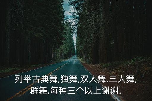 列举古典舞,独舞,双人舞,三人舞,群舞,每种三个以上谢谢.