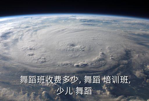  舞蹈班收费多少, 舞蹈 培训班,少儿 舞蹈