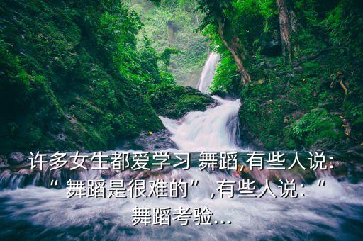 许多女生都爱学习 舞蹈,有些人说:“ 舞蹈是很难的”,有些人说:“ 舞蹈考验...