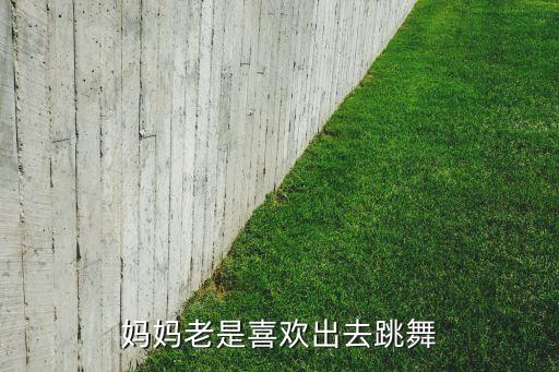 妈妈老是喜欢出去跳舞