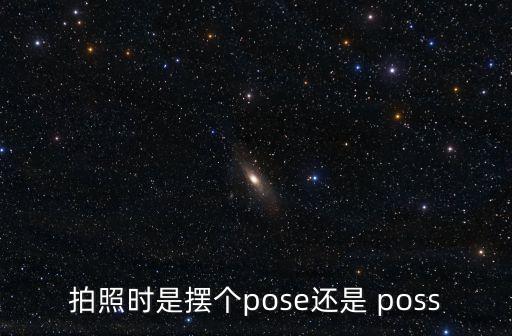 拍照时是摆个pose还是 poss