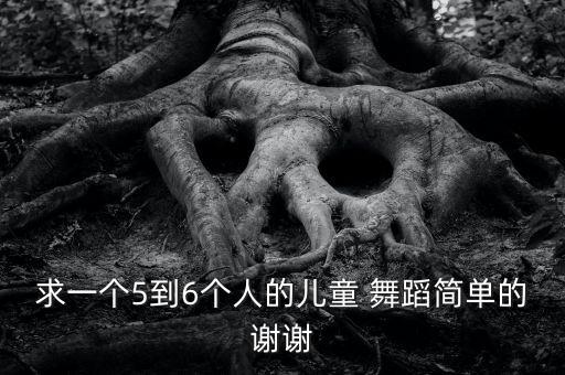 求一个5到6个人的儿童 舞蹈简单的谢谢