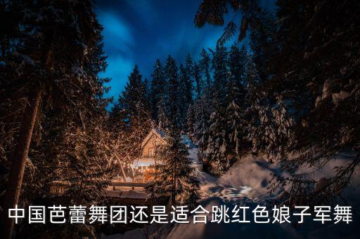 军人舞蹈儿童,中国芭蕾舞团适合跳红色女兵