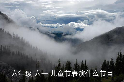 六年级 六一 儿童节表演什么节目