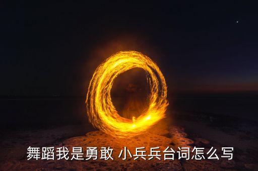  舞蹈我是勇敢 小兵兵台词怎么写