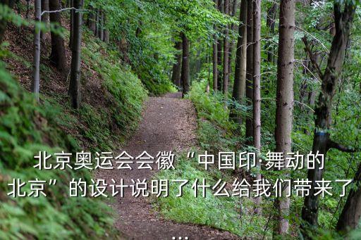  北京奥运会会徽“中国印·舞动的 北京”的设计说明了什么给我们带来了...
