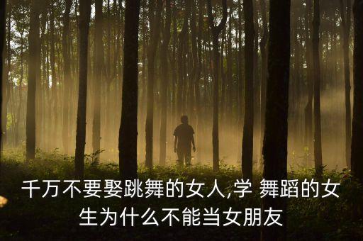 千万不要娶跳舞的女人,学 舞蹈的女生为什么不能当女朋友