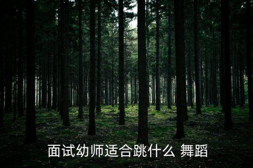  面试幼师适合跳什么 舞蹈