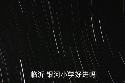  临沂 银河小学好进吗