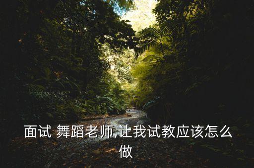  面试 舞蹈老师,让我试教应该怎么做