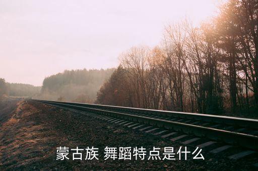  蒙古族 舞蹈特点是什么