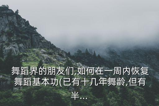  舞蹈界的朋友们,如何在一周内恢复 舞蹈基本功(已有十几年舞龄,但有半...