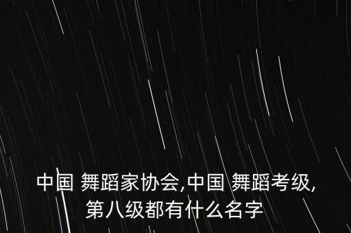 中国 舞蹈家协会,中国 舞蹈考级,第八级都有什么名字