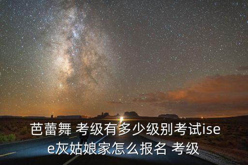 北京舞蹈学院芭蕾舞考级教材,芭蕾舞考级教材共分为8个级别