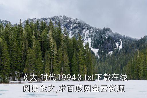 《大 时代1994》txt下载在线阅读全文,求百度网盘云资源