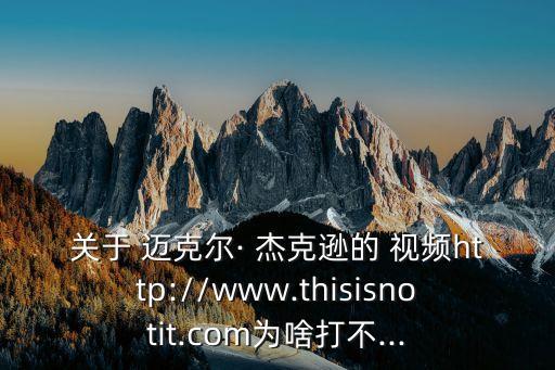 关于 迈克尔· 杰克逊的 视频http://www.thisisnotit.com为啥打不...