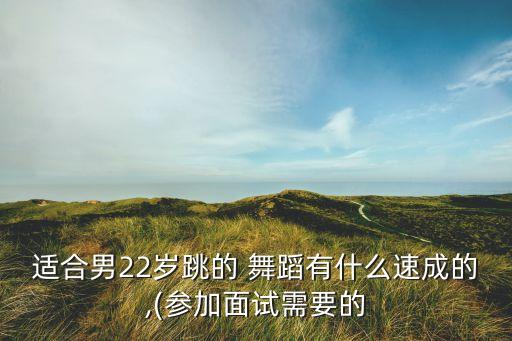 适合男22岁跳的 舞蹈有什么速成的,(参加面试需要的