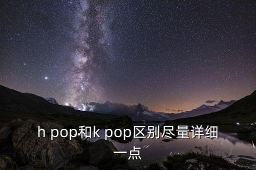 h pop和k pop区别尽量详细一点