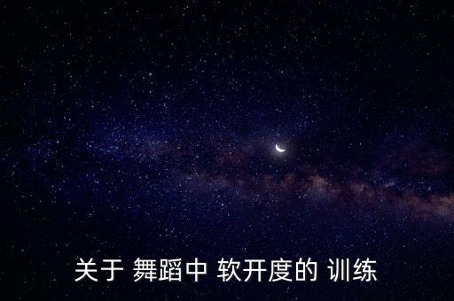 关于 舞蹈中 软开度的 训练