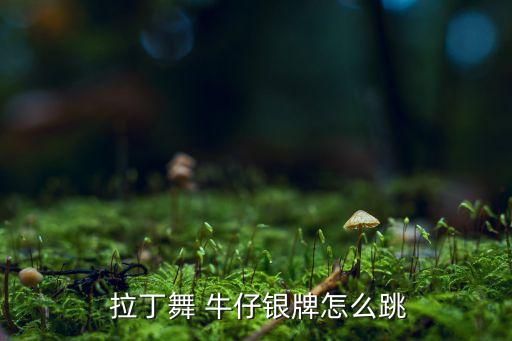  拉丁舞 牛仔银牌怎么跳