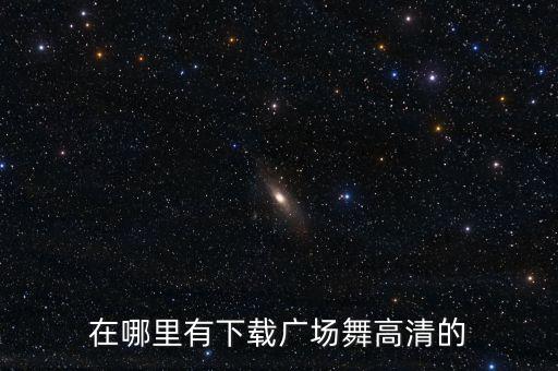 在哪里有下载广场舞高清的