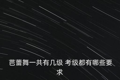  芭蕾舞一共有几级 考级都有哪些要求