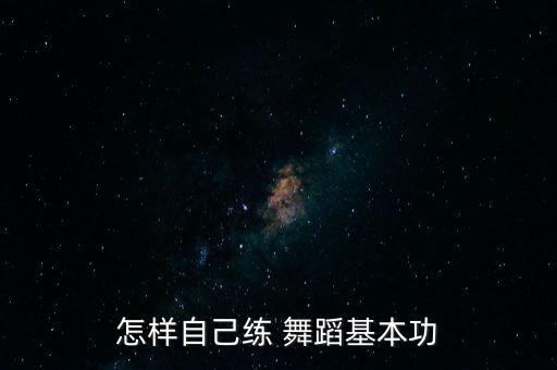怎样自己练 舞蹈基本功