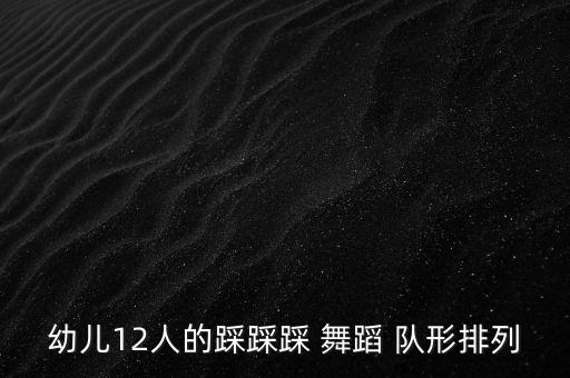 幼儿12人的踩踩踩 舞蹈 队形排列