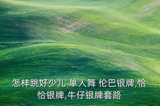 怎样跳好少儿 单人舞 伦巴银牌,恰恰银牌,牛仔银牌套路
