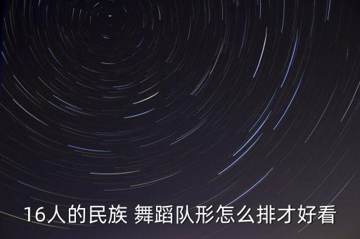 16人的民族 舞蹈队形怎么排才好看