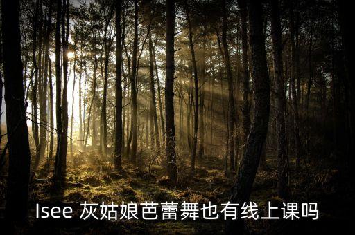 Isee 灰姑娘芭蕾舞也有线上课吗