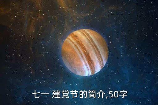  七一 建党节的简介,50字