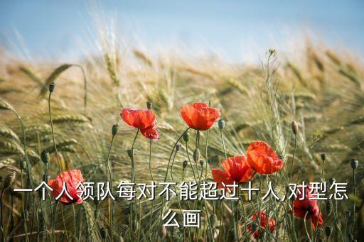 一个人领队每对不能超过十人,对型怎么画