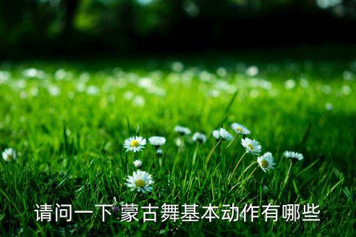请问一下 蒙古舞基本动作有哪些
