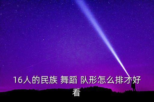 16人的民族 舞蹈 队形怎么排才好看