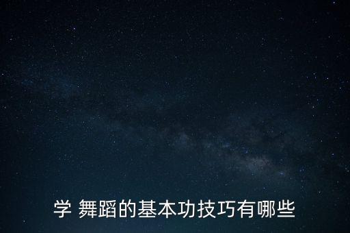 学 舞蹈的基本功技巧有哪些