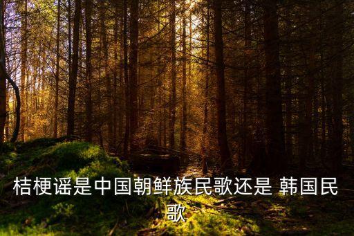 韩国传统舞蹈道拉基,朝鲜民歌:桔梗歌谣又名道拉基