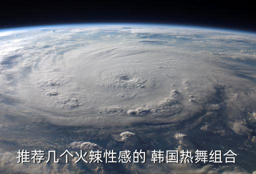 推荐几个火辣性感的 韩国热舞组合