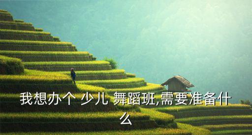 我想办个 少儿 舞蹈班,需要准备什么
