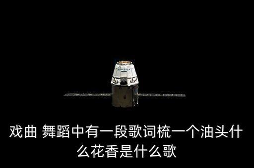 戏曲 舞蹈中有一段歌词梳一个油头什么花香是什么歌