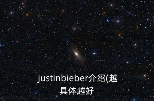  justinbieber介绍(越具体越好