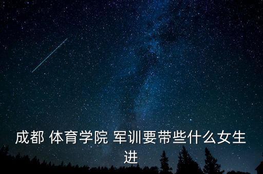 成都 体育学院 军训要带些什么女生进