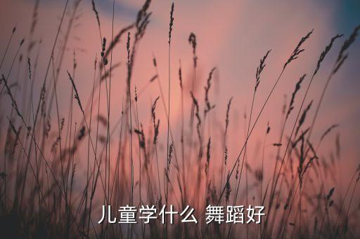  儿童学什么 舞蹈好