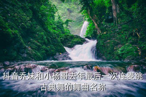 抖音乔妹和小杨哥去年最后一次连麦跳古典舞的舞曲名称