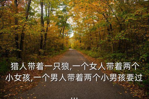 舞蹈女孩狼猎人,猎人带着狼过河然后回来带着小男孩过河