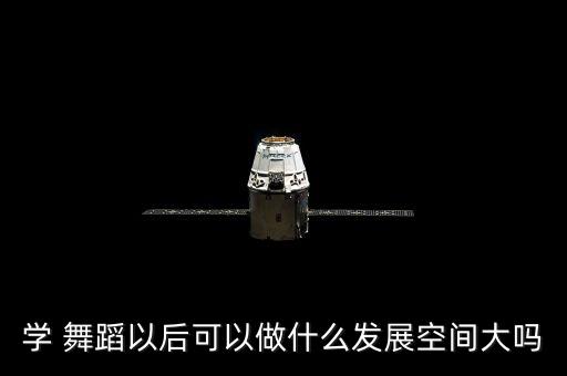 学 舞蹈以后可以做什么发展空间大吗