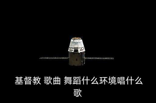  基督教 歌曲 舞蹈什么环境唱什么歌