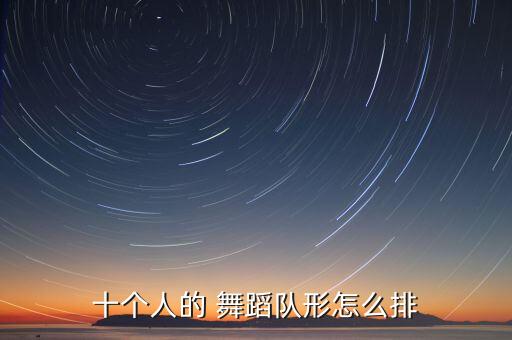 十个人的 舞蹈队形怎么排