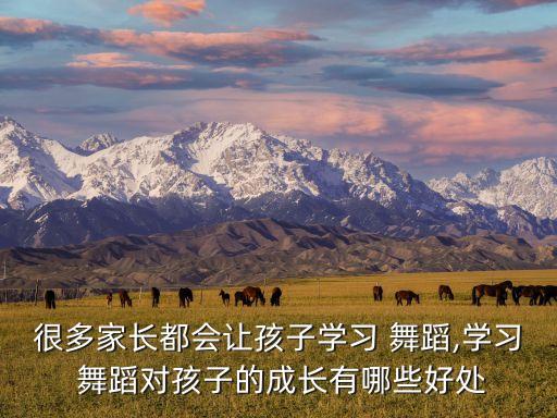 很多家长都会让孩子学习 舞蹈,学习 舞蹈对孩子的成长有哪些好处